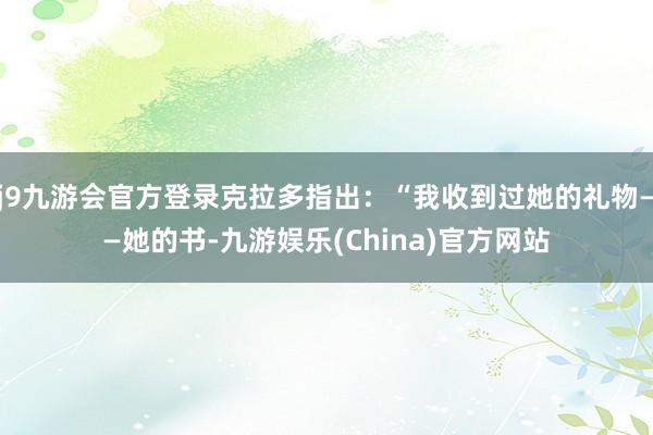 j9九游会官方登录克拉多指出：“我收到过她的礼物——她的书-九游娱乐(China)官方网站