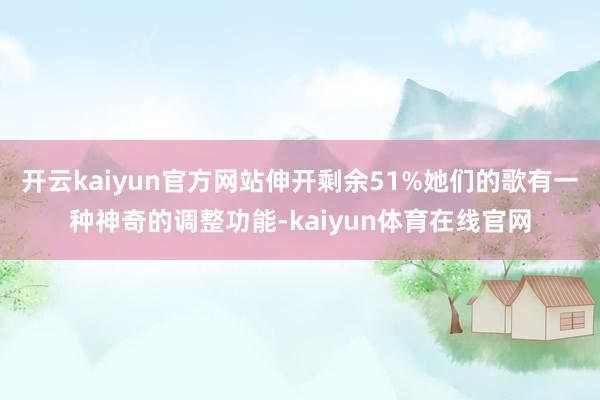 开云kaiyun官方网站伸开剩余51%她们的歌有一种神奇的调整功能-kaiyun体育在线官网