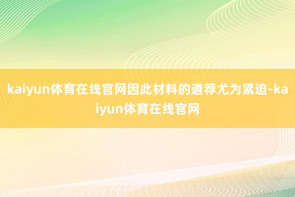kaiyun体育在线官网因此材料的遴荐尤为紧迫-kaiyun体育在线官网