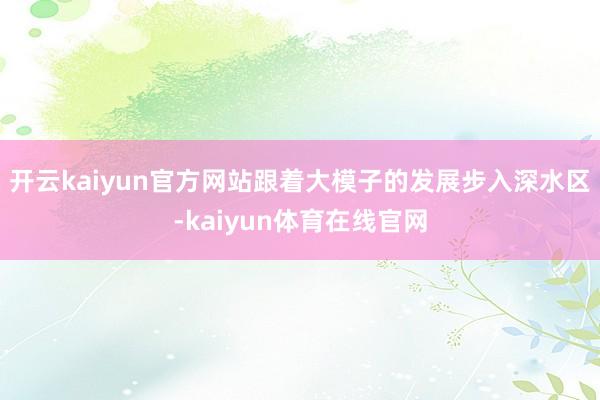 开云kaiyun官方网站跟着大模子的发展步入深水区-kaiyun体育在线官网