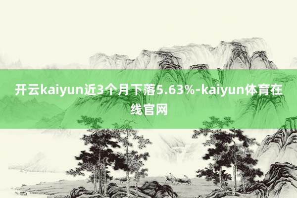 开云kaiyun近3个月下落5.63%-kaiyun体育在线官网