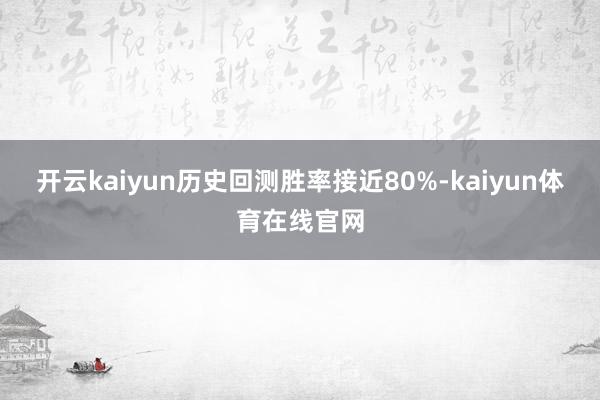 开云kaiyun历史回测胜率接近80%-kaiyun体育在线官网