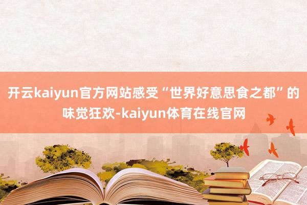 开云kaiyun官方网站感受“世界好意思食之都”的味觉狂欢-kaiyun体育在线官网