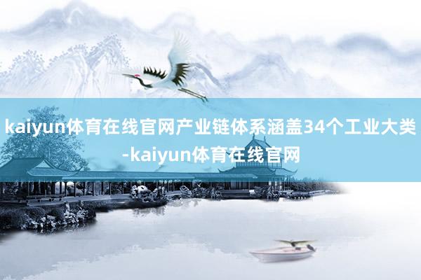 kaiyun体育在线官网产业链体系涵盖34个工业大类-kaiyun体育在线官网