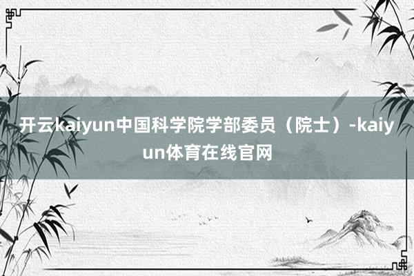 开云kaiyun中国科学院学部委员（院士）-kaiyun体育在线官网