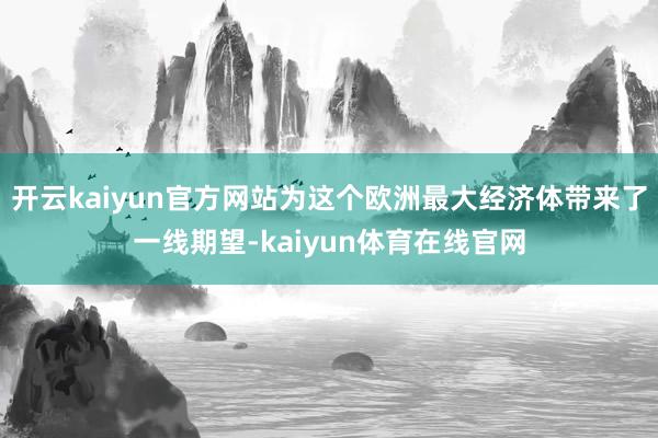 开云kaiyun官方网站为这个欧洲最大经济体带来了一线期望-kaiyun体育在线官网