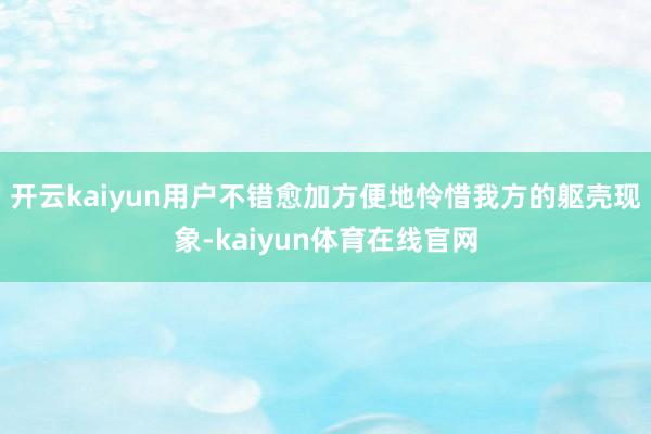 开云kaiyun用户不错愈加方便地怜惜我方的躯壳现象-kaiyun体育在线官网