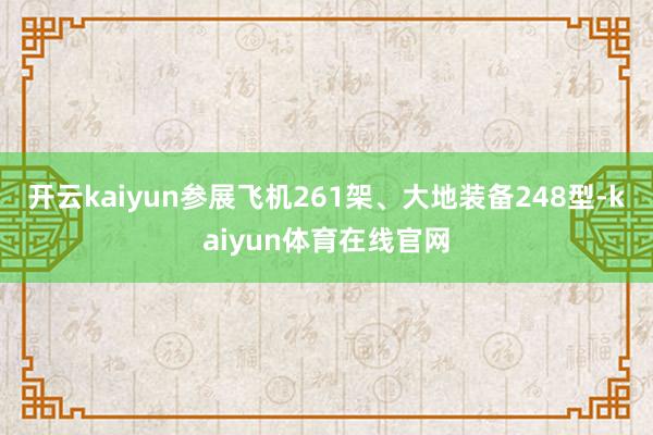 开云kaiyun参展飞机261架、大地装备248型-kaiyun体育在线官网