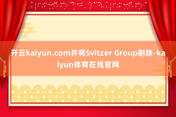 开云kaiyun.com并将Svitzer Group剔除-kaiyun体育在线官网