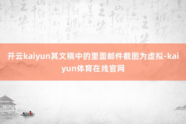 开云kaiyun其文稿中的里面邮件截图为虚拟-kaiyun体育在线官网