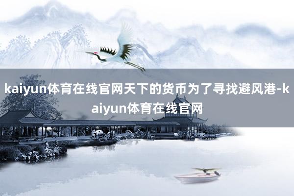kaiyun体育在线官网天下的货币为了寻找避风港-kaiyun体育在线官网