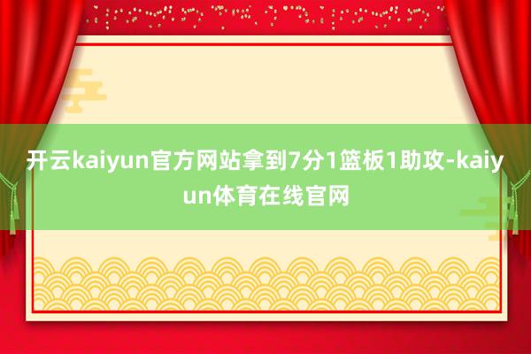 开云kaiyun官方网站拿到7分1篮板1助攻-kaiyun体育在线官网
