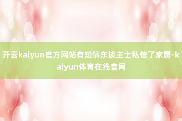 开云kaiyun官方网站有知情东谈主士私信了家属-kaiyun体育在线官网