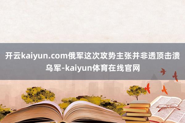 开云kaiyun.com俄军这次攻势主张并非透顶击溃乌军-kaiyun体育在线官网