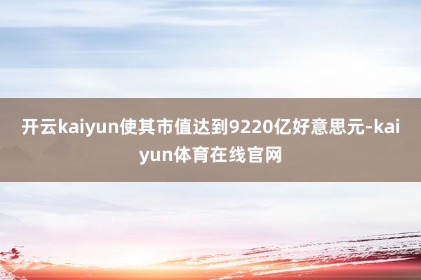 开云kaiyun使其市值达到9220亿好意思元-kaiyun体育在线官网
