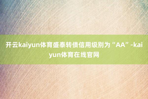 开云kaiyun体育盛泰转债信用级别为“AA”-kaiyun体育在线官网