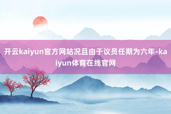 开云kaiyun官方网站况且由于议员任期为六年-kaiyun体育在线官网