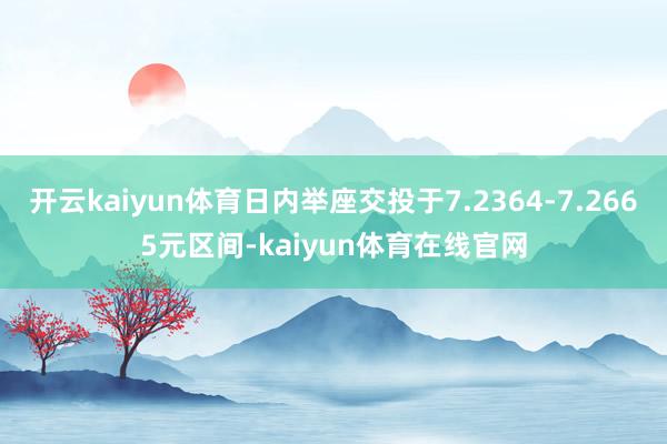 开云kaiyun体育日内举座交投于7.2364-7.2665元区间-kaiyun体育在线官网