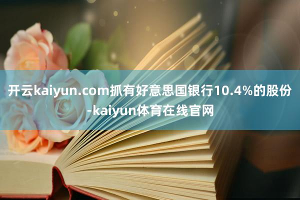 开云kaiyun.com抓有好意思国银行10.4%的股份-kaiyun体育在线官网