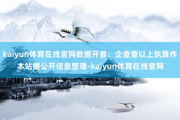 kaiyun体育在线官网数据开首：企查查以上执算作本站据公开信息整理-kaiyun体育在线官网