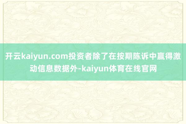 开云kaiyun.com投资者除了在按期陈诉中赢得激动信息数据外-kaiyun体育在线官网