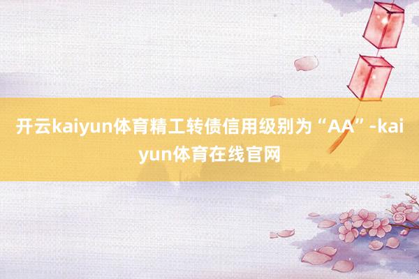 开云kaiyun体育精工转债信用级别为“AA”-kaiyun体育在线官网