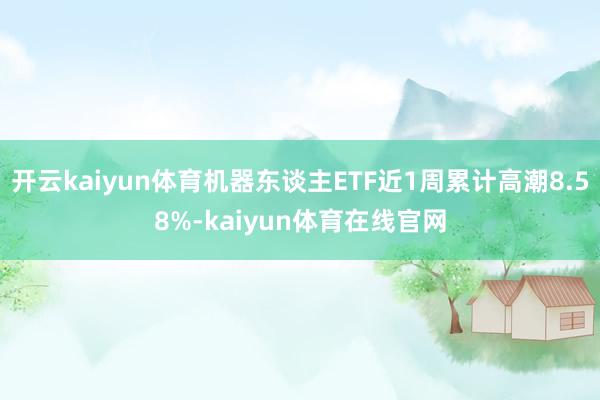 开云kaiyun体育机器东谈主ETF近1周累计高潮8.58%-kaiyun体育在线官网