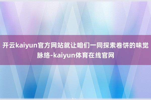 开云kaiyun官方网站就让咱们一同探索卷饼的味觉脉络-kaiyun体育在线官网