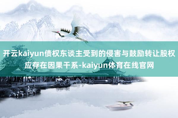开云kaiyun债权东谈主受到的侵害与鼓励转让股权应存在因果干系-kaiyun体育在线官网