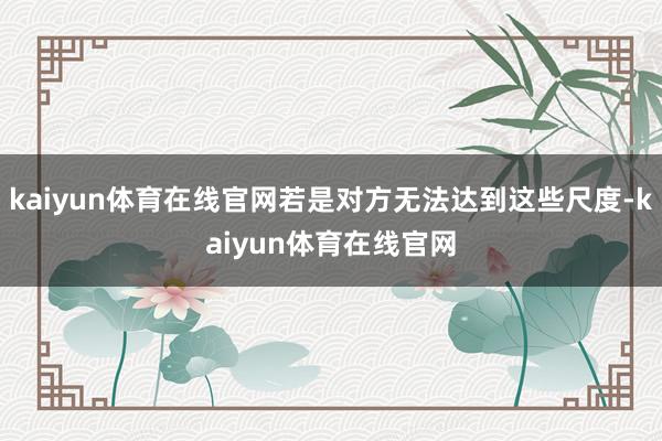 kaiyun体育在线官网若是对方无法达到这些尺度-kaiyun体育在线官网