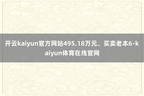 开云kaiyun官方网站495.18万元、买卖老本6-kaiyun体育在线官网