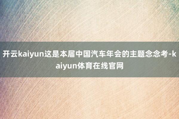开云kaiyun这是本届中国汽车年会的主题念念考-kaiyun体育在线官网