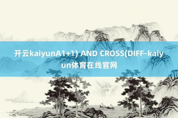 开云kaiyunA1+1) AND CROSS(DIFF-kaiyun体育在线官网