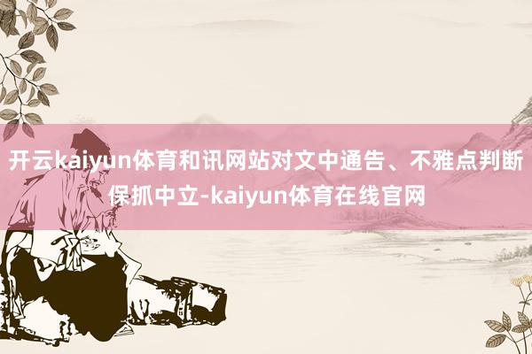 开云kaiyun体育和讯网站对文中通告、不雅点判断保抓中立-kaiyun体育在线官网