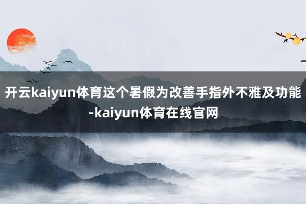 开云kaiyun体育这个暑假为改善手指外不雅及功能-kaiyun体育在线官网