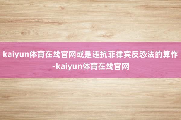 kaiyun体育在线官网或是违抗菲律宾反恐法的算作-kaiyun体育在线官网