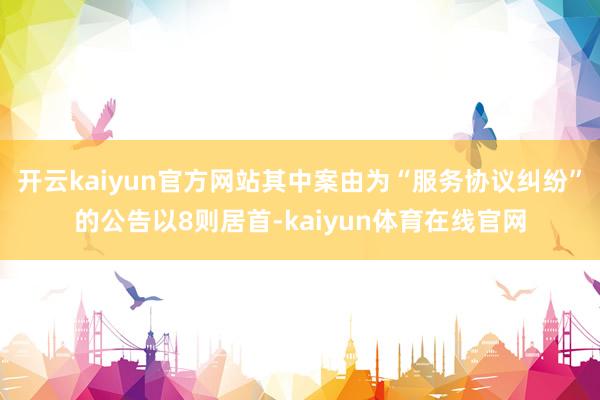 开云kaiyun官方网站其中案由为“服务协议纠纷”的公告以8则居首-kaiyun体育在线官网