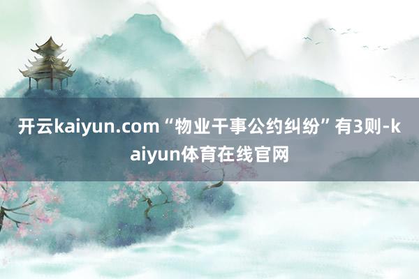 开云kaiyun.com“物业干事公约纠纷”有3则-kaiyun体育在线官网