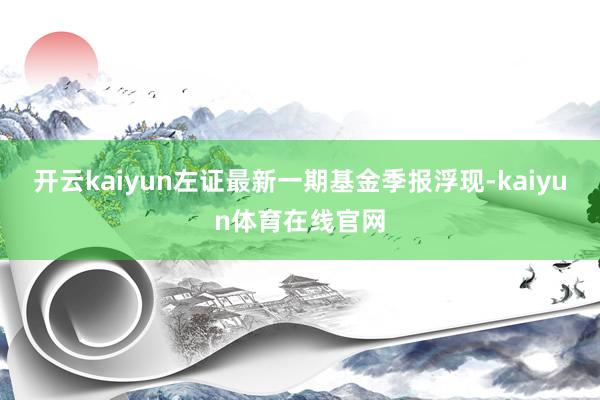 开云kaiyun左证最新一期基金季报浮现-kaiyun体育在线官网