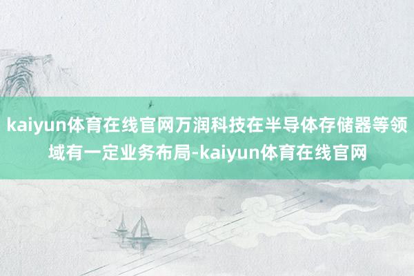 kaiyun体育在线官网万润科技在半导体存储器等领域有一定业务布局-kaiyun体育在线官网
