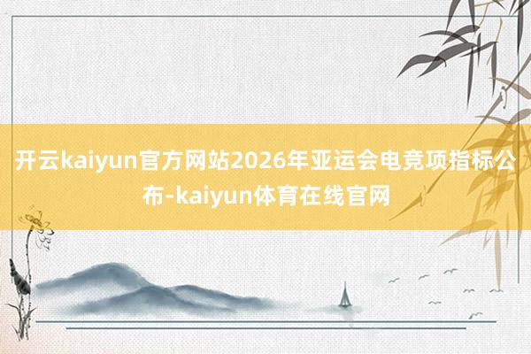 开云kaiyun官方网站2026年亚运会电竞项指标公布-kaiyun体育在线官网