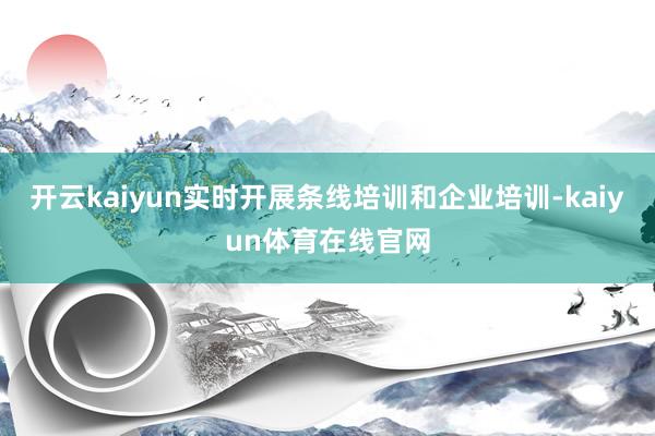 开云kaiyun实时开展条线培训和企业培训-kaiyun体育在线官网