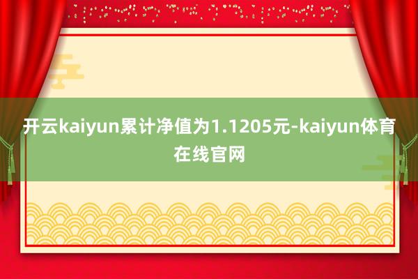 开云kaiyun累计净值为1.1205元-kaiyun体育在线官网