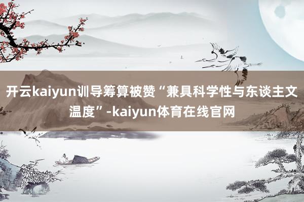 开云kaiyun训导筹算被赞“兼具科学性与东谈主文温度”-kaiyun体育在线官网