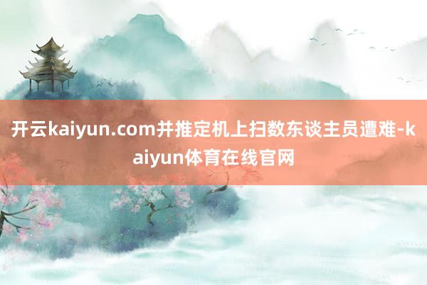 开云kaiyun.com并推定机上扫数东谈主员遭难-kaiyun体育在线官网