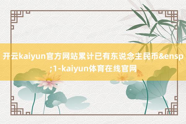 开云kaiyun官方网站累计已有东说念主民币&ensp;1-kaiyun体育在线官网