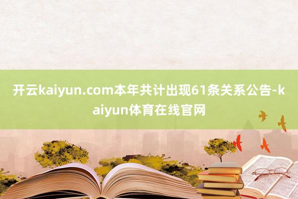 开云kaiyun.com本年共计出现61条关系公告-kaiyun体育在线官网