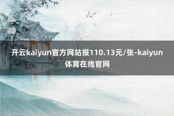 开云kaiyun官方网站报110.13元/张-kaiyun体育在线官网