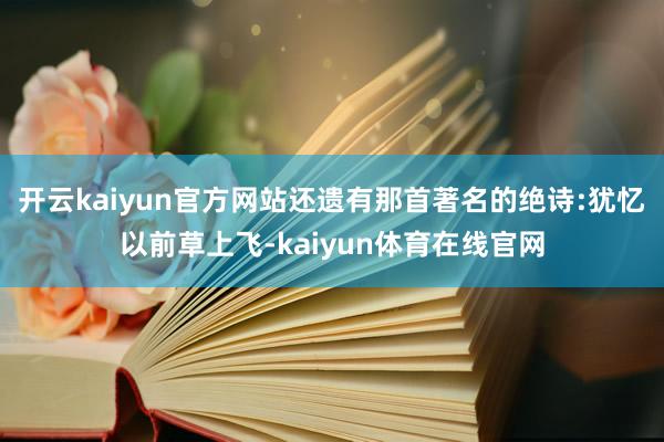 开云kaiyun官方网站还遗有那首著名的绝诗:犹忆以前草上飞-kaiyun体育在线官网