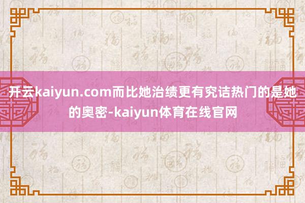 开云kaiyun.com而比她治绩更有究诘热门的是她的奥密-kaiyun体育在线官网